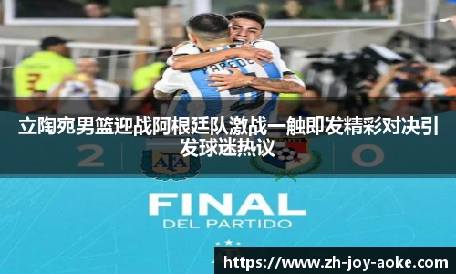 立陶宛男篮迎战阿根廷队激战一触即发精彩对决引发球迷热议