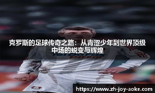 克罗斯的足球传奇之路：从青涩少年到世界顶级中场的蜕变与辉煌