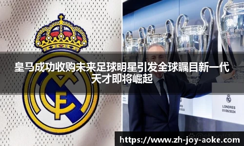 皇马成功收购未来足球明星引发全球瞩目新一代天才即将崛起